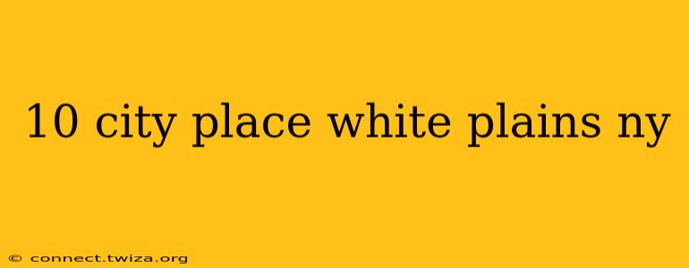 10 city place white plains ny