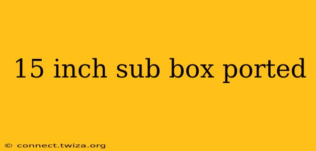 15 inch sub box ported