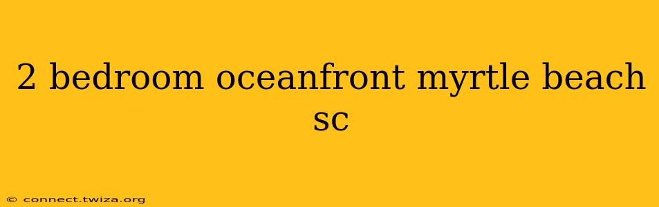 2 bedroom oceanfront myrtle beach sc