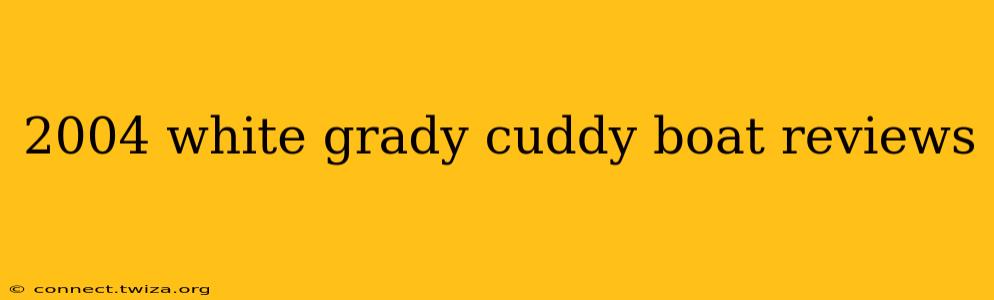 2004 white grady cuddy boat reviews