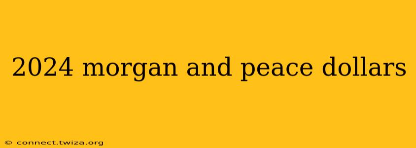 2024 morgan and peace dollars