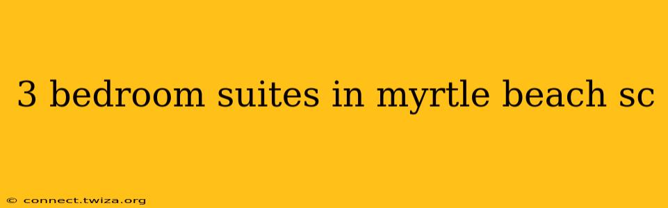 3 bedroom suites in myrtle beach sc