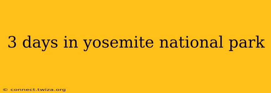 3 days in yosemite national park