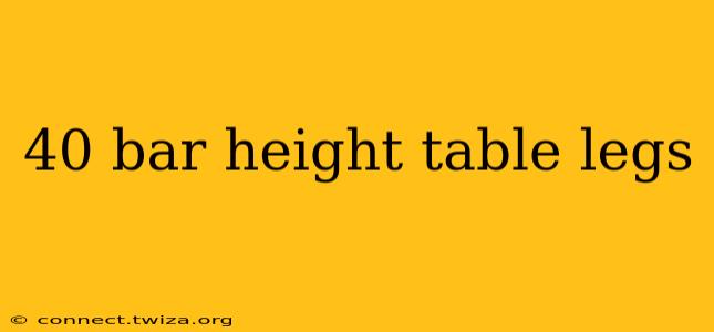 40 bar height table legs