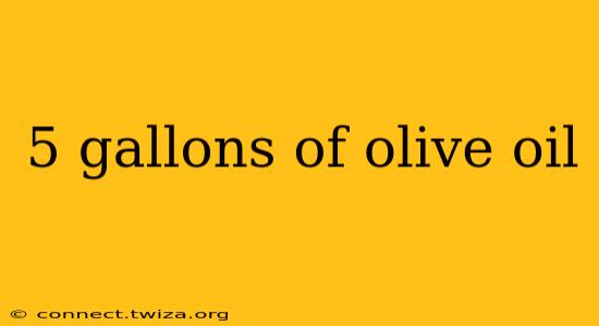 5 gallons of olive oil
