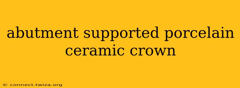 abutment supported porcelain ceramic crown