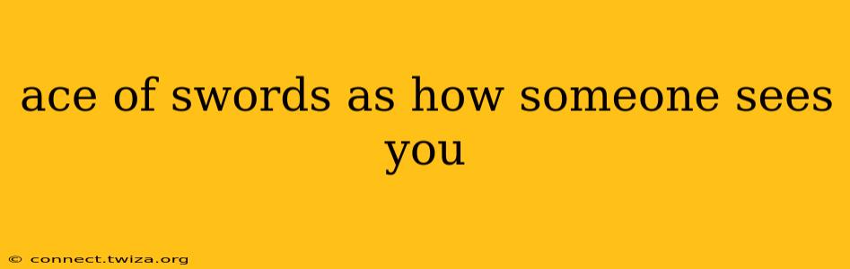 ace of swords as how someone sees you