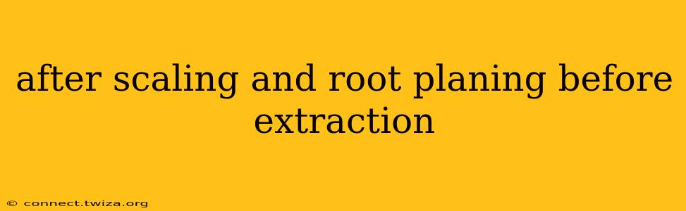 after scaling and root planing before extraction