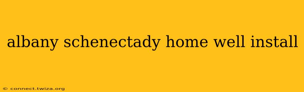 albany schenectady home well install
