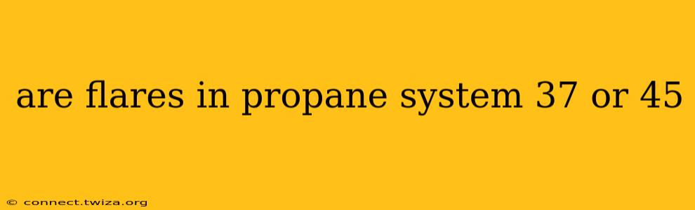are flares in propane system 37 or 45