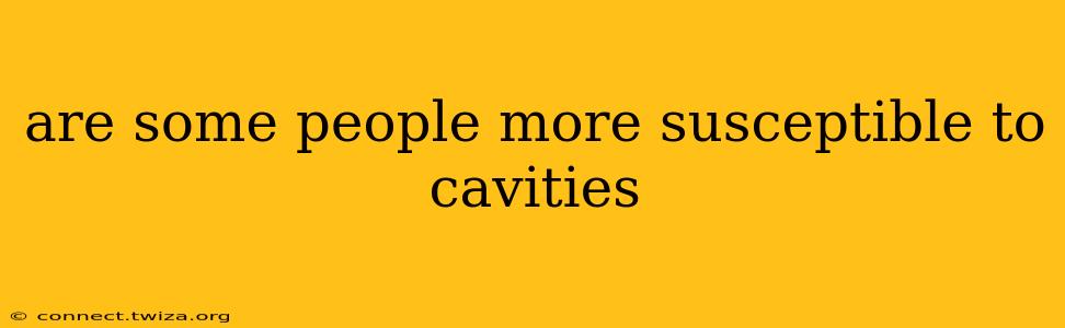 are some people more susceptible to cavities