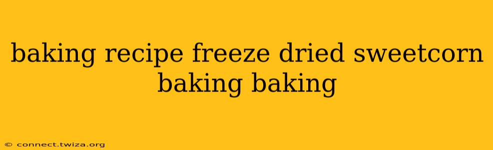 baking recipe freeze dried sweetcorn baking baking