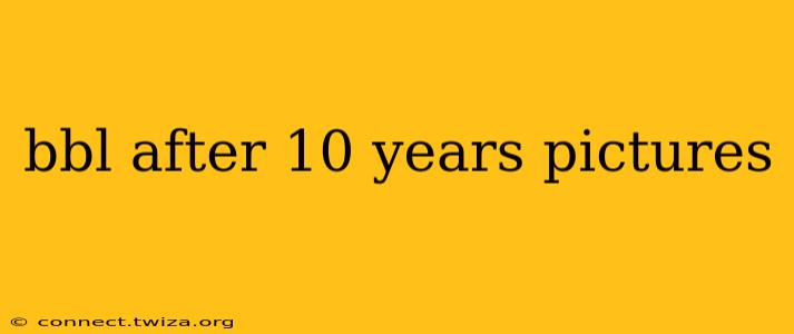 bbl after 10 years pictures