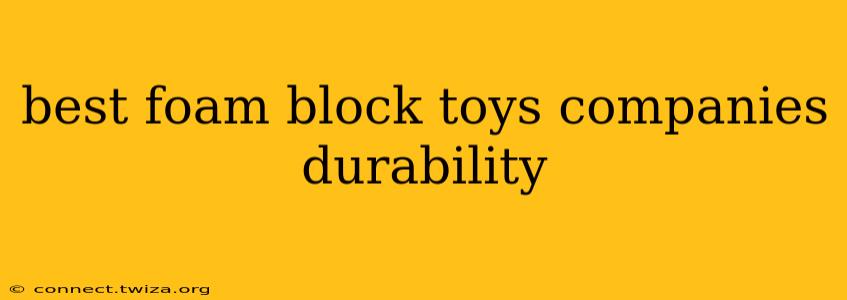 best foam block toys companies durability
