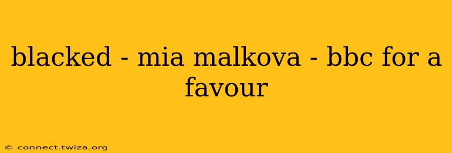 blacked - mia malkova - bbc for a favour
