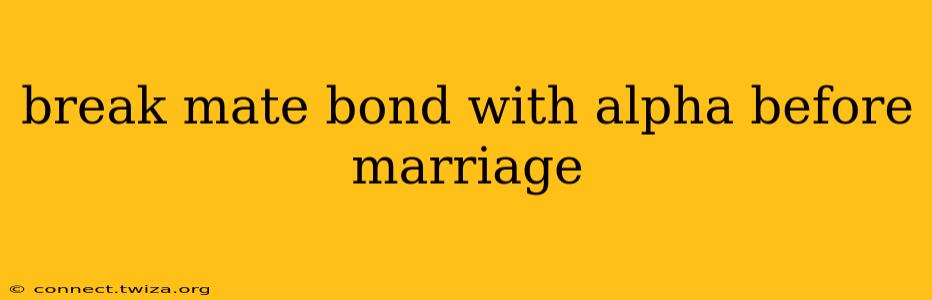 break mate bond with alpha before marriage