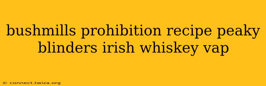 bushmills prohibition recipe peaky blinders irish whiskey vap