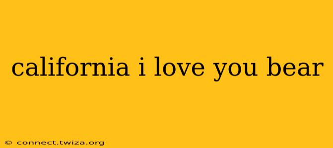 california i love you bear