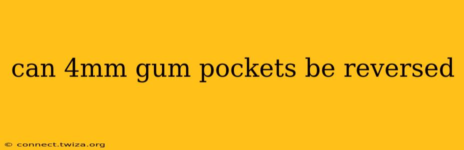can 4mm gum pockets be reversed