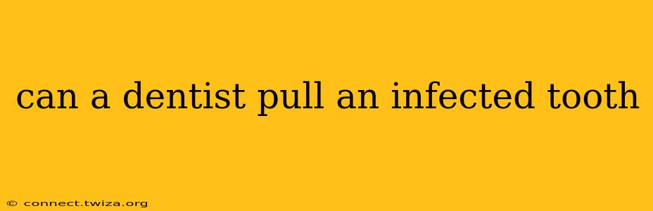 can a dentist pull an infected tooth