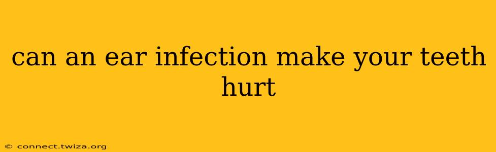 can an ear infection make your teeth hurt