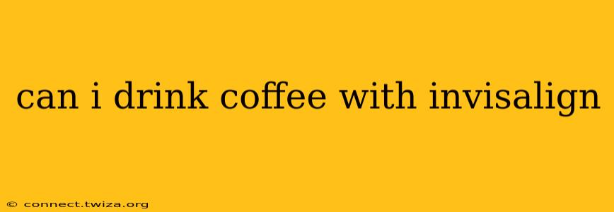 can i drink coffee with invisalign