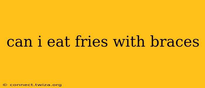 can i eat fries with braces