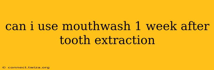 can i use mouthwash 1 week after tooth extraction
