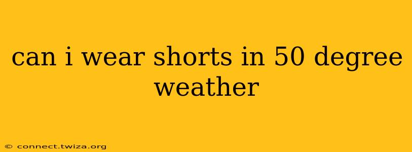 can i wear shorts in 50 degree weather