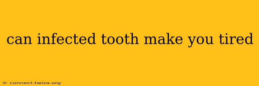 can infected tooth make you tired