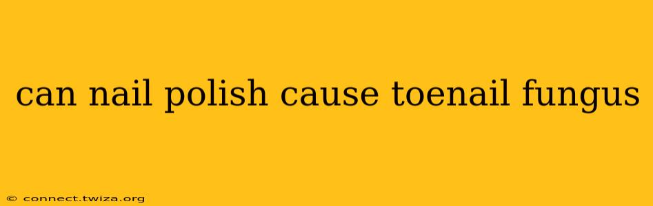 can nail polish cause toenail fungus