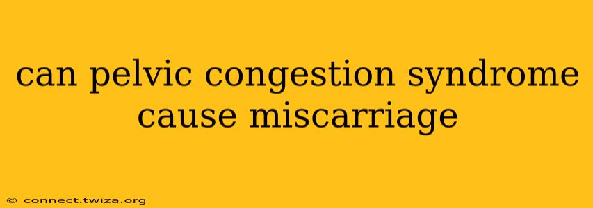 can pelvic congestion syndrome cause miscarriage
