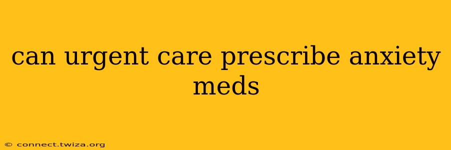 can urgent care prescribe anxiety meds