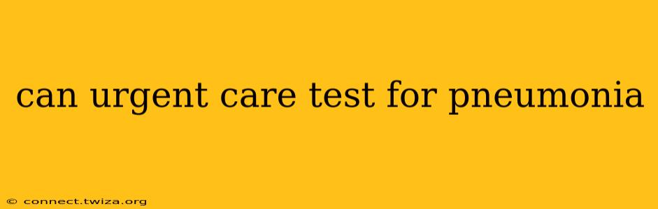 can urgent care test for pneumonia