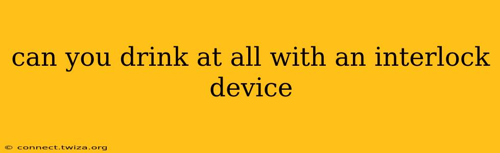 can you drink at all with an interlock device