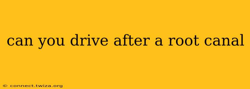 can you drive after a root canal