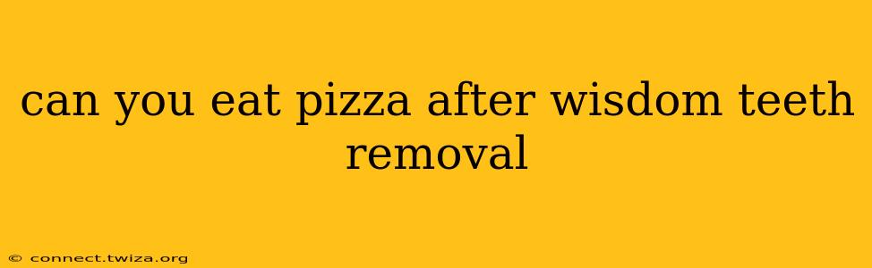 can you eat pizza after wisdom teeth removal