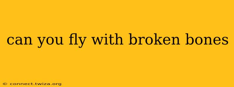 can you fly with broken bones