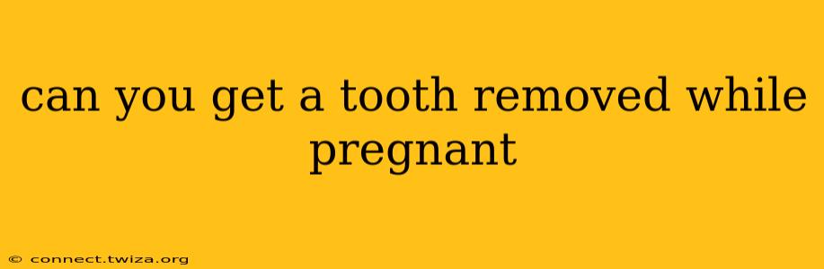 can you get a tooth removed while pregnant