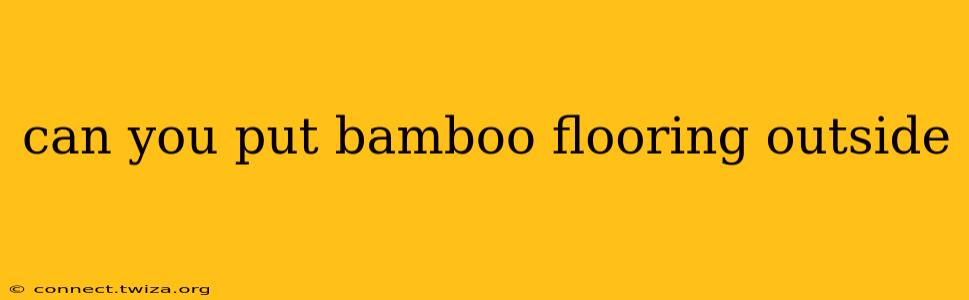 can you put bamboo flooring outside