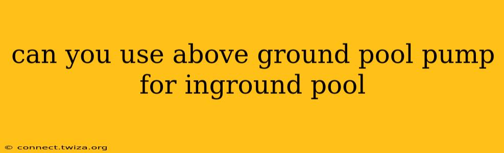 can you use above ground pool pump for inground pool