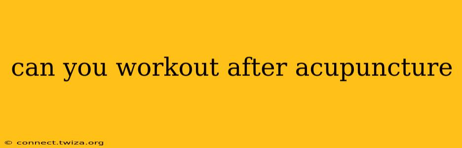 can you workout after acupuncture