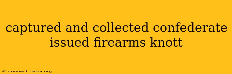 captured and collected confederate issued firearms knott
