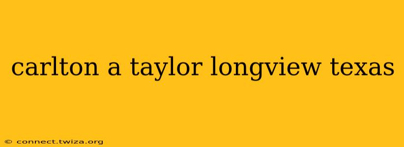 carlton a taylor longview texas