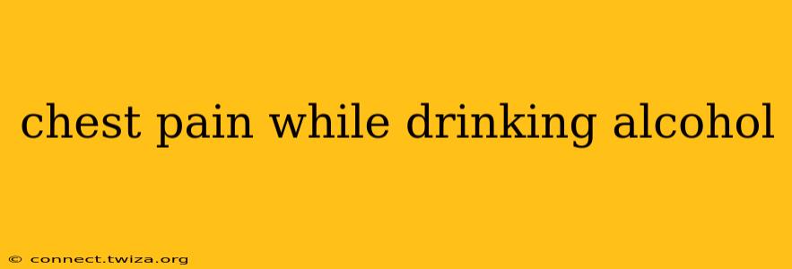 chest pain while drinking alcohol