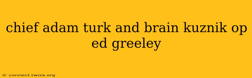 chief adam turk and brain kuznik op ed greeley