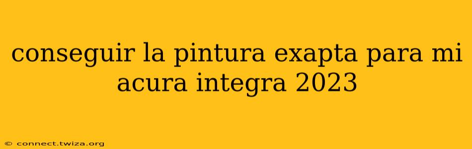 conseguir la pintura exapta para mi acura integra 2023