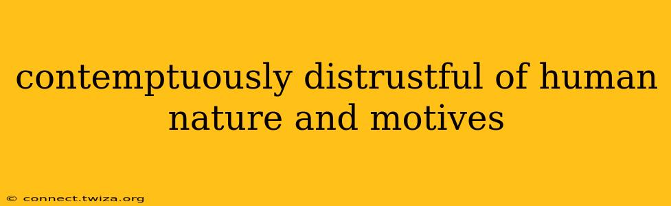 contemptuously distrustful of human nature and motives