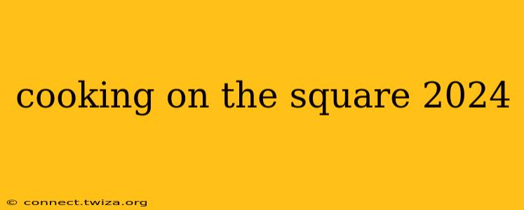 cooking on the square 2024
