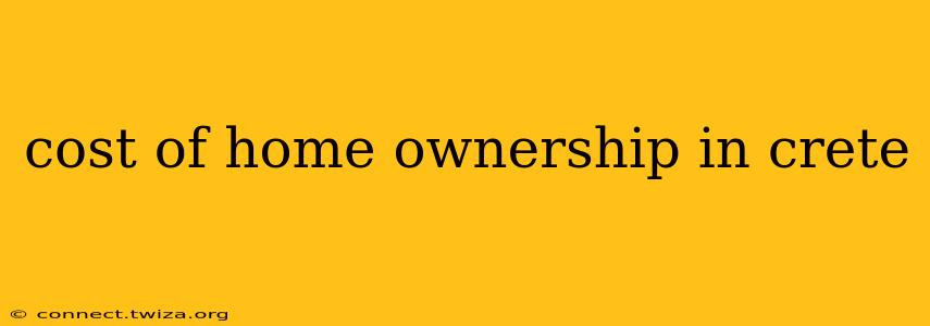 cost of home ownership in crete